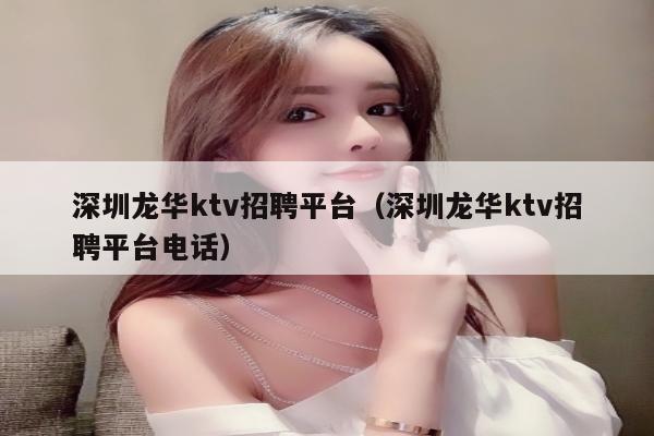 深圳龙华ktv招聘平台（深圳龙华ktv招聘平台电话）