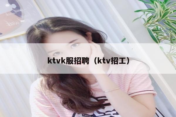 ktvk服招聘（ktv招工）