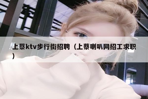 上蔡ktv步行街招聘（上蔡喇叭网招工求职）