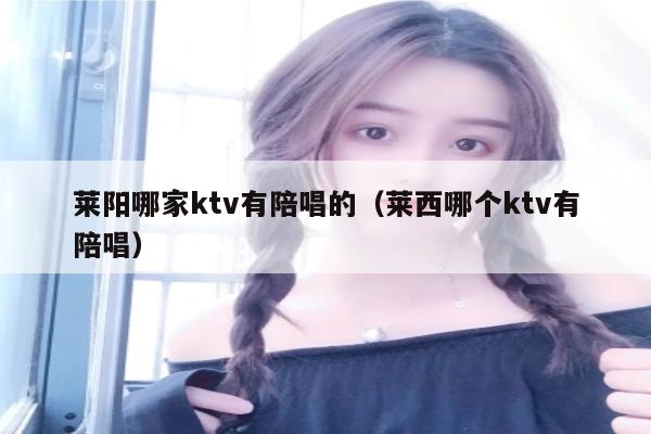 莱阳哪家ktv有陪唱的（莱西哪个ktv有陪唱）