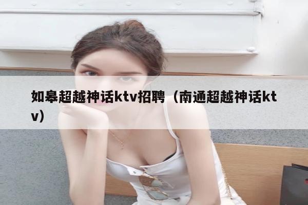 如皋超越神话ktv招聘（南通超越神话ktv）