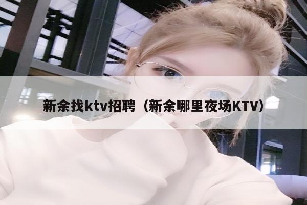 新余找ktv招聘（新余哪里夜场KTV）