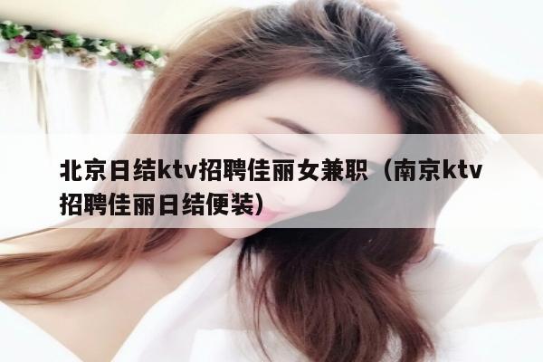 北京日结ktv招聘佳丽女兼职（南京ktv招聘佳丽日结便装）