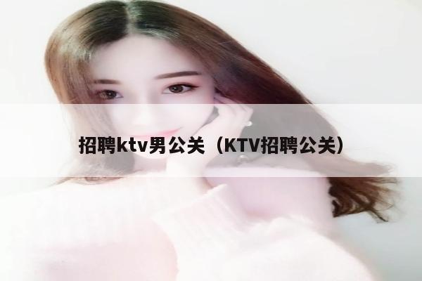 招聘ktv男公关（KTV招聘公关）