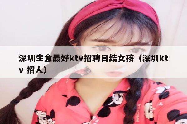 深圳生意最好ktv招聘日结女孩（深圳ktv 招人）