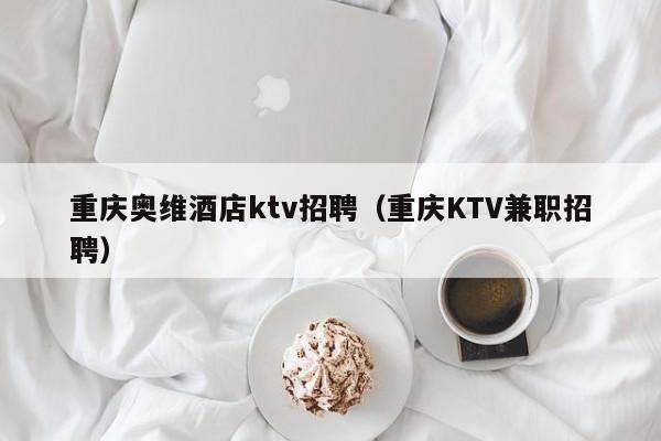 重庆奥维酒店ktv招聘（重庆KTV兼职招聘）