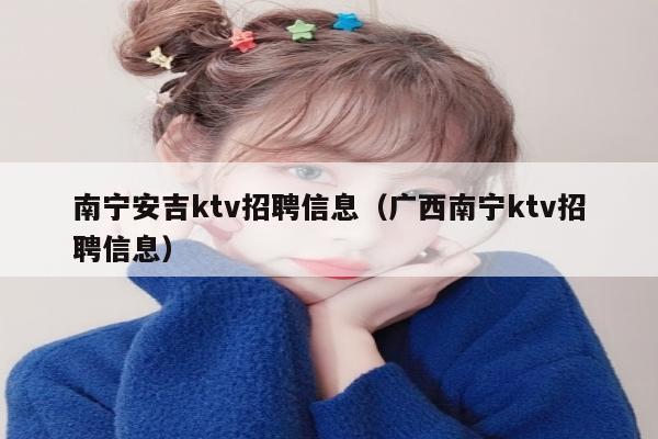 南宁安吉ktv招聘信息（广西南宁ktv招聘信息）