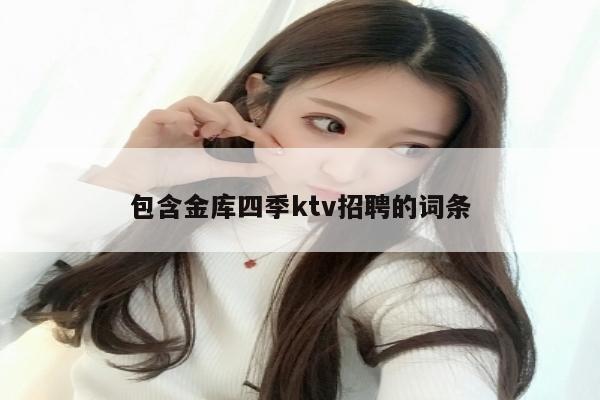 包含金库四季ktv招聘的词条