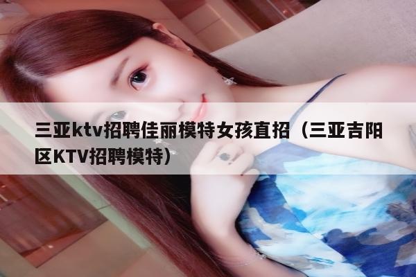 三亚ktv招聘佳丽模特女孩直招（三亚吉阳区KTV招聘模特）