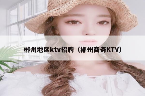 郴州地区ktv招聘（郴州商务KTV）