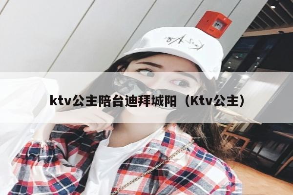 ktv公主陪台迪拜城阳（Ktv公主）