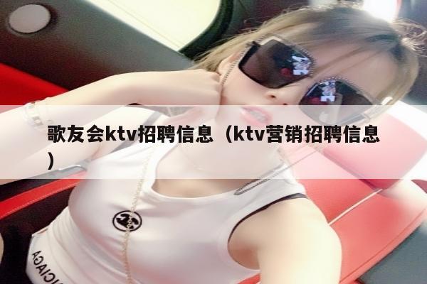 歌友会ktv招聘信息（ktv营销招聘信息）