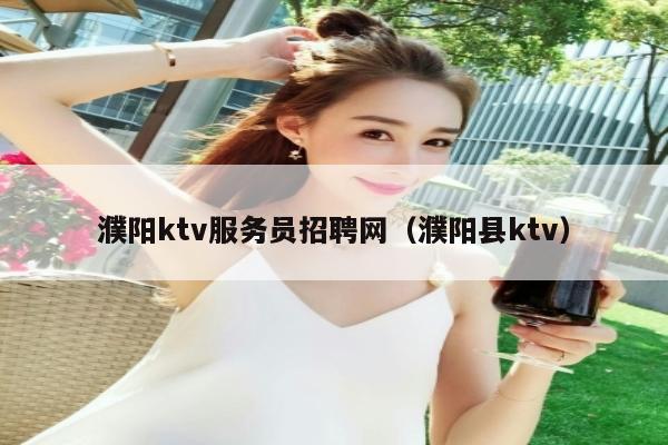 濮阳ktv服务员招聘网（濮阳县ktv）