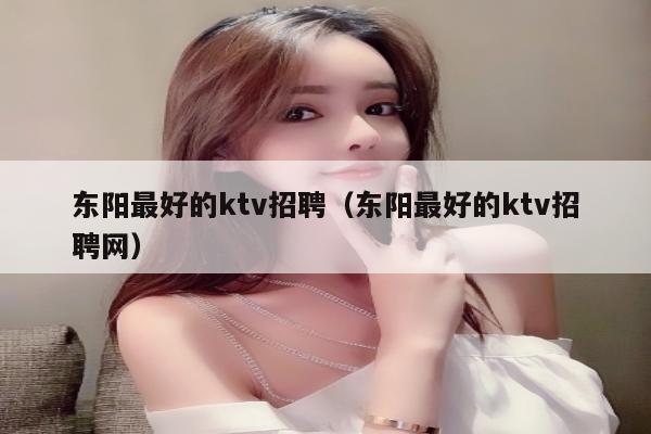 东阳最好的ktv招聘（东阳最好的ktv招聘网）