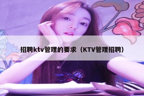 招聘ktv管理的要求（KTV管理招聘）