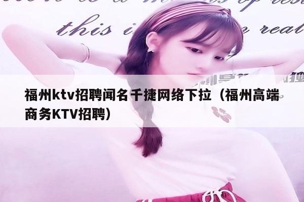 福州ktv招聘闻名千捷网络下拉（福州高端商务KTV招聘）