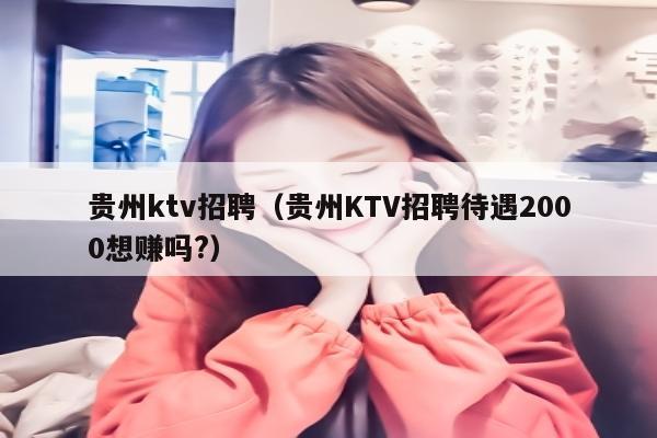 贵州ktv招聘（贵州KTV招聘待遇2000想赚吗?）