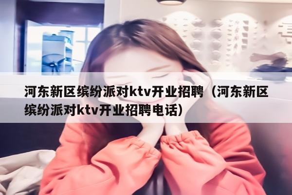 河东新区缤纷派对ktv开业招聘（河东新区缤纷派对ktv开业招聘电话）