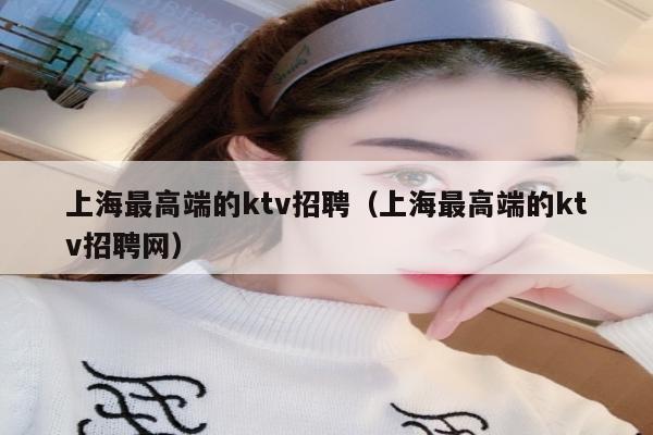 上海最高端的ktv招聘（上海最高端的ktv招聘网）