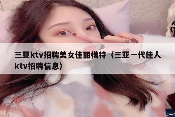 三亚ktv招聘美女佳丽模特（三亚一代佳人ktv招聘信息）