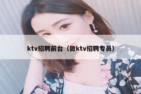 ktv招聘前台（做ktv招聘专员）