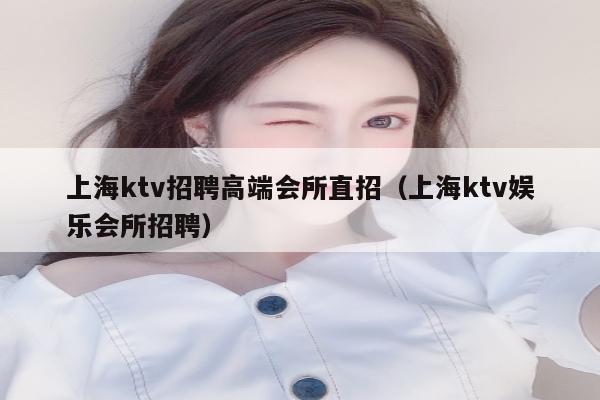 上海ktv招聘高端会所直招（上海ktv娱乐会所招聘）