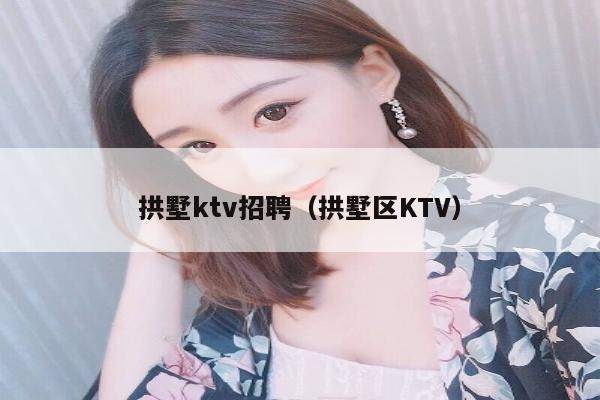 拱墅ktv招聘（拱墅区KTV）