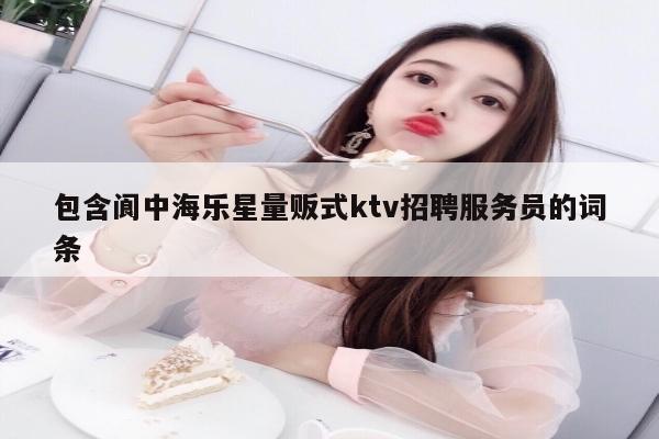 包含阆中海乐星量贩式ktv招聘服务员的词条