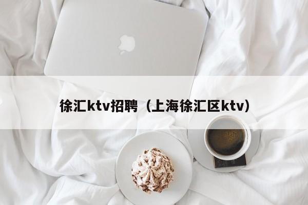 徐汇ktv招聘（上海徐汇区ktv）