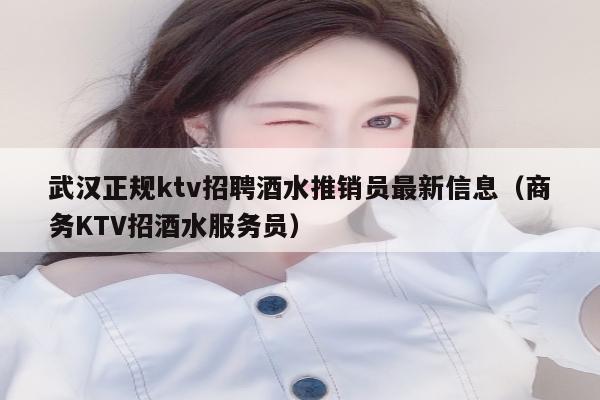 武汉正规ktv招聘酒水推销员最新信息（商务KTV招酒水服务员）