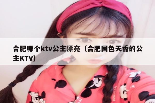 合肥哪个ktv公主漂亮（合肥国色天香的公主KTV）