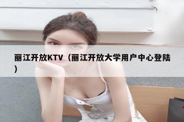 丽江开放KTV（丽江开放大学用户中心登陆）