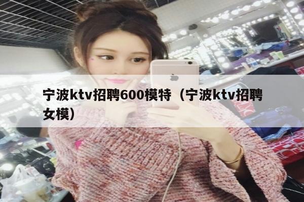 宁波ktv招聘600模特（宁波ktv招聘女模）