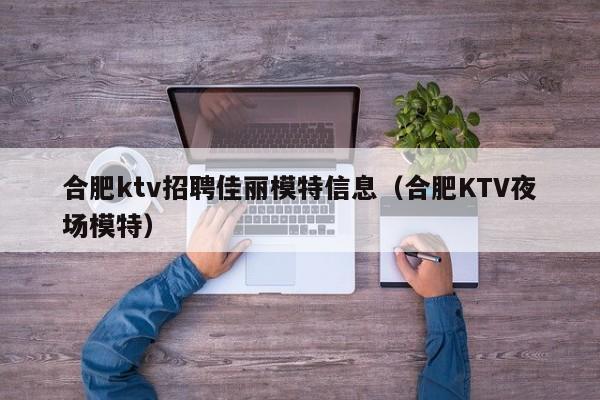 合肥ktv招聘佳丽模特信息（合肥KTV夜场模特）