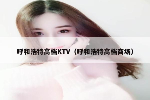 呼和浩特高档KTV（呼和浩特高档商场）