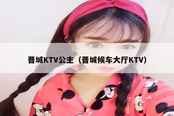 晋城KTV公主（晋城候车大厅KTV）