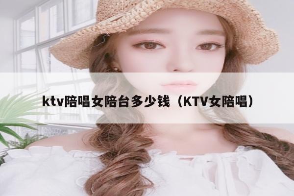 ktv陪唱女陪台多少钱（KTV女陪唱）