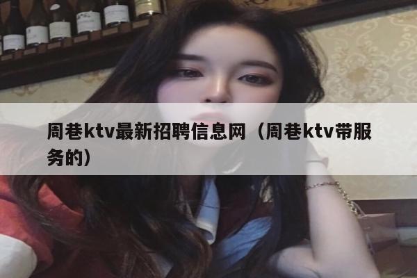 周巷ktv最新招聘信息网（周巷ktv带服务的）