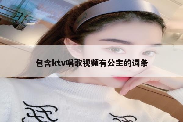 包含ktv唱歌视频有公主的词条