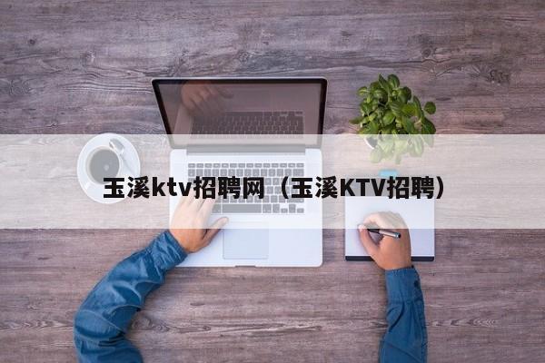 玉溪ktv招聘网（玉溪KTV招聘）