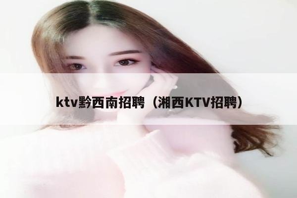 ktv黔西南招聘（湘西KTV招聘）