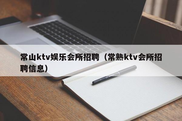 常山ktv娱乐会所招聘（常熟ktv会所招聘信息）