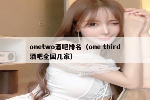 onetwo酒吧排名（one third酒吧全国几家）