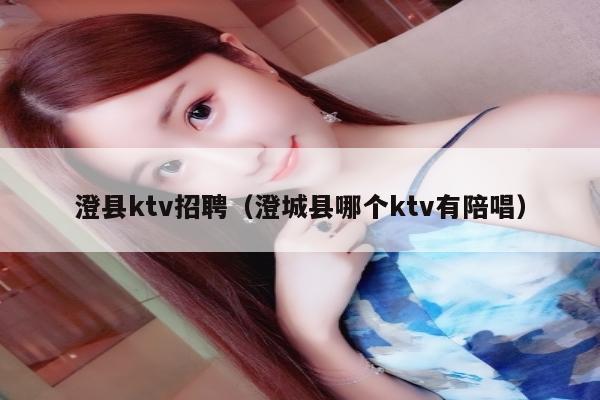 澄县ktv招聘（澄城县哪个ktv有陪唱）