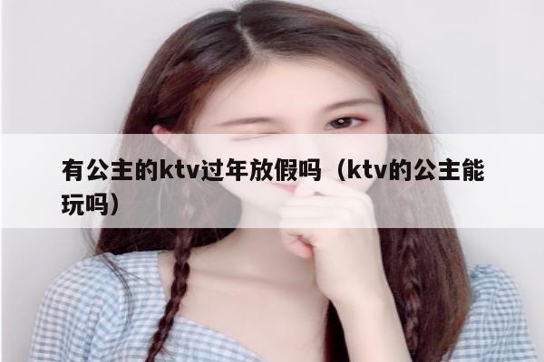 有公主的ktv过年放假吗（ktv的公主能玩吗）