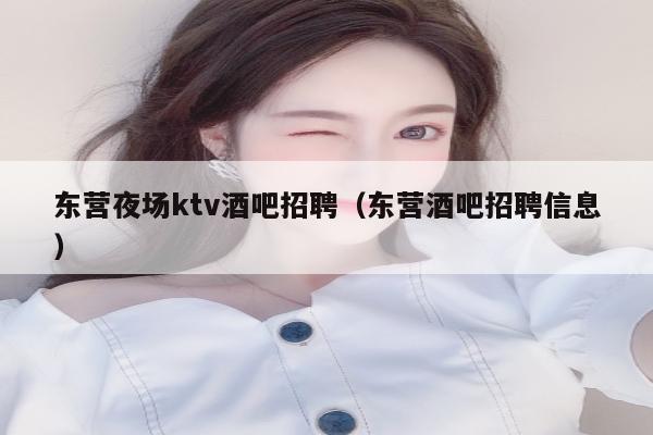 东营夜场ktv酒吧招聘（东营酒吧招聘信息）