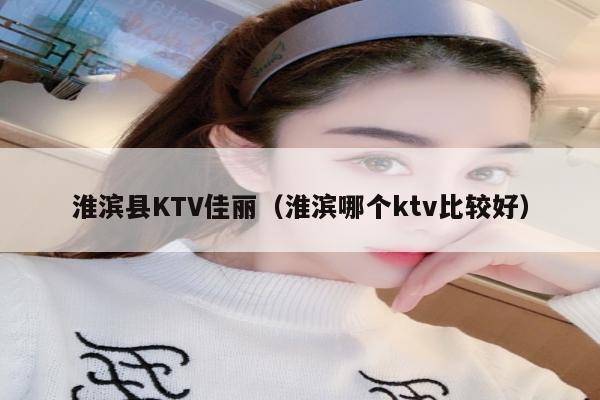 淮滨县KTV佳丽（淮滨哪个ktv比较好）