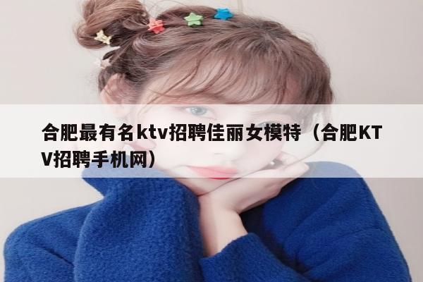 合肥最有名ktv招聘佳丽女模特（合肥KTV招聘手机网）