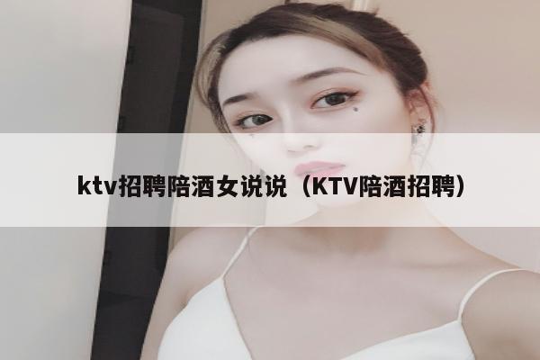 ktv招聘陪酒女说说（KTV陪酒招聘）