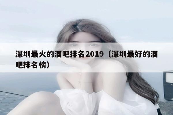 深圳最火的酒吧排名2019（深圳最好的酒吧排名榜）